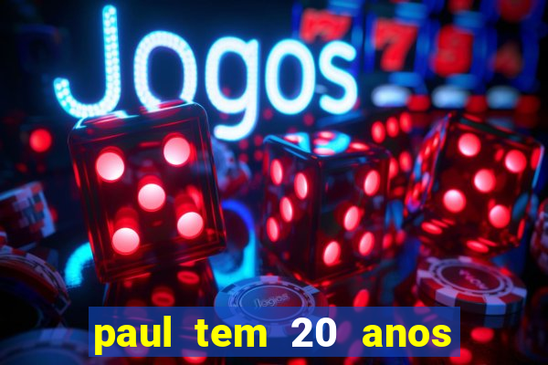 paul tem 20 anos de idade. a idade dele